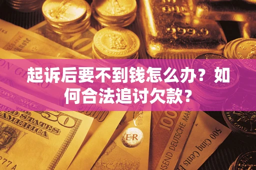 武汉起诉后要不到钱怎么办？如何合法追讨欠款？