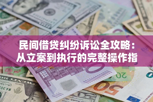 武汉民间借贷纠纷诉讼全攻略：从立案到执行的完整操作指南