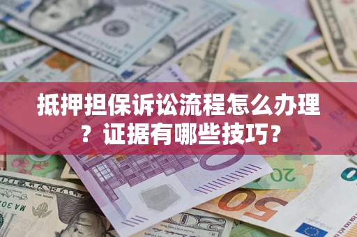 武汉抵押担保诉讼流程怎么办理？证据有哪些技巧？
