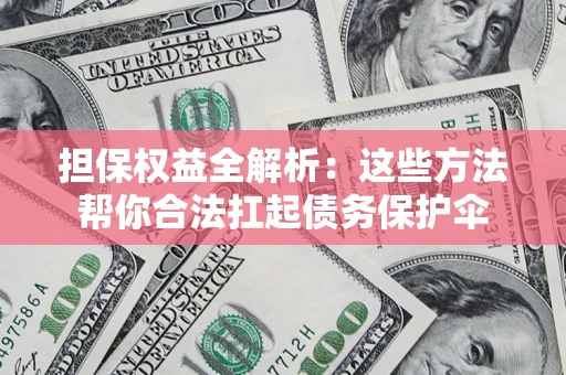武汉担保权益全解析：这些方法帮你合法扛起债务保护伞