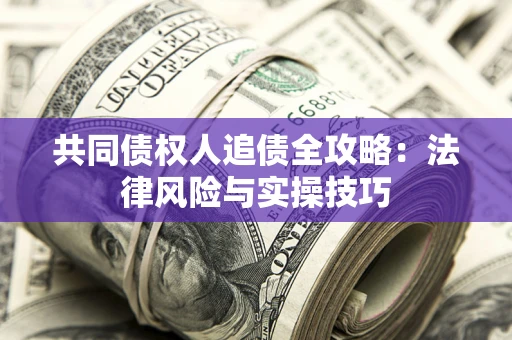 武汉共同债权人追债全攻略：法律风险与实操技巧