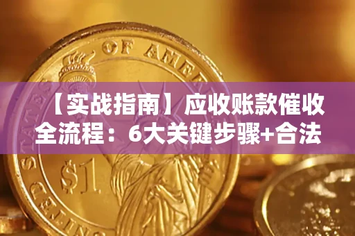 武汉【实战指南】应收账款催收全流程：6大关键步骤+合法回款技巧