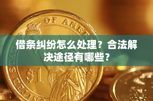 武汉借条纠纷怎么处理？合法解决途径有哪些？