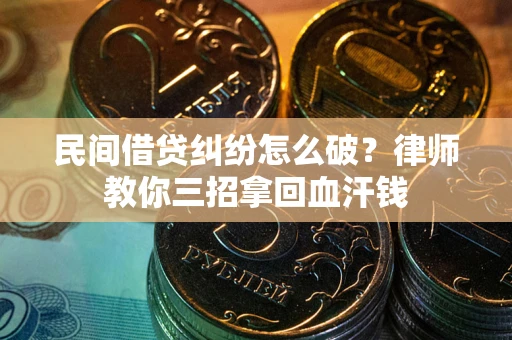 武汉民间借贷纠纷怎么破？律师教你三招拿回血汗钱