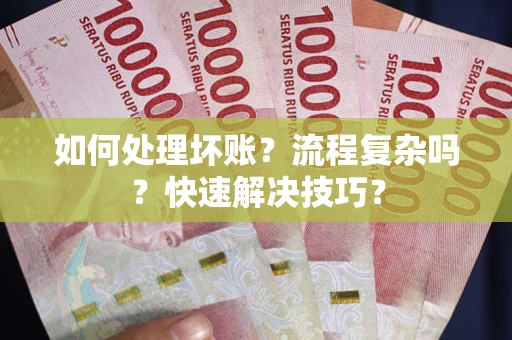 武汉如何处理坏账？流程复杂吗？快速解决技巧？