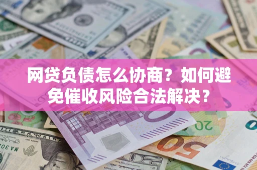 武汉网贷负债怎么协商？如何避免催收风险合法解决？