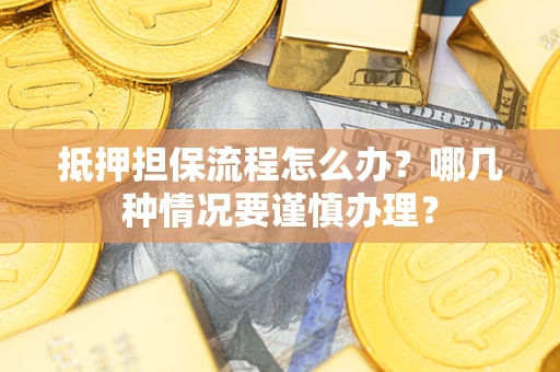 武汉抵押担保流程怎么办？哪几种情况要谨慎办理？