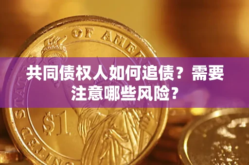 武汉共同债权人如何追债？需要注意哪些风险？