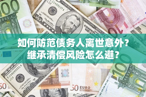 武汉如何防范债务人离世意外？继承清偿风险怎么避？