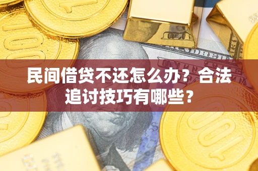 武汉民间借贷不还怎么办？合法追讨技巧有哪些？