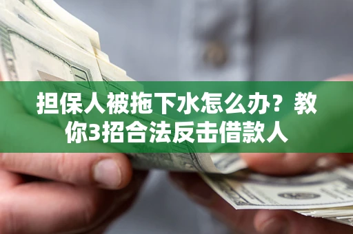 武汉担保人被拖下水怎么办？教你3招合法反击借款人