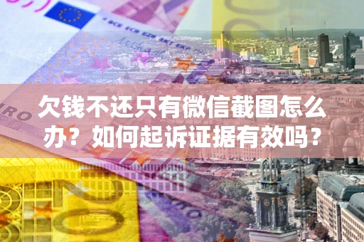 武汉欠钱不还只有微信截图怎么办？如何起诉证据有效吗？