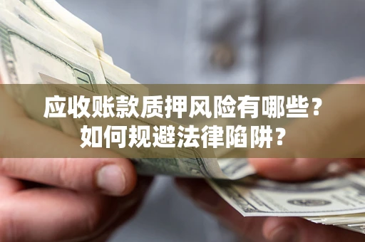 武汉应收账款质押风险有哪些？如何规避法律陷阱？