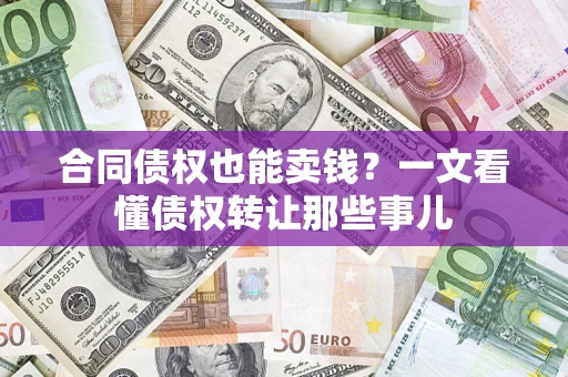 武汉合同债权也能卖钱？一文看懂债权转让那些事儿