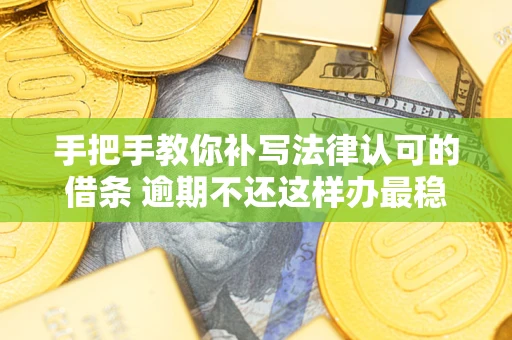 武汉手把手教你补写法律认可的借条 逾期不还这样办最稳妥