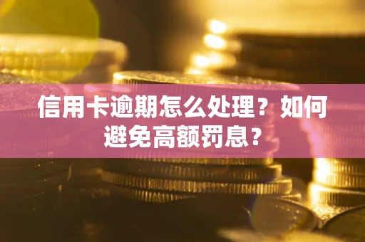 武汉信用卡逾期怎么处理？如何避免高额罚息？