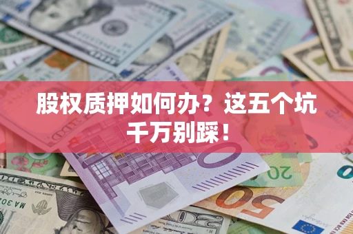 武汉股权质押如何办？这五个坑千万别踩！