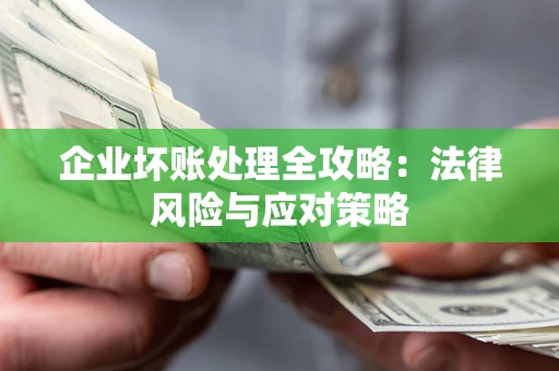 武汉企业坏账处理全攻略：法律风险与应对策略