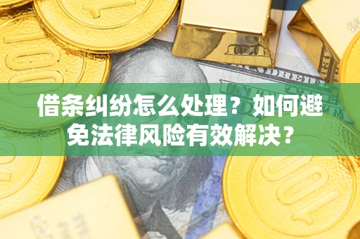 武汉借条纠纷怎么处理？如何避免法律风险有效解决？