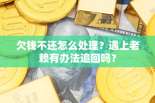 武汉欠钱不还怎么处理？遇上老赖有办法追回吗？