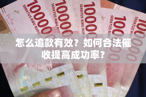 武汉怎么追款有效？如何合法催收提高成功率？