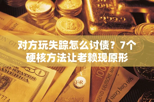 武汉对方玩失踪怎么讨债？7个硬核方法让老赖现原形