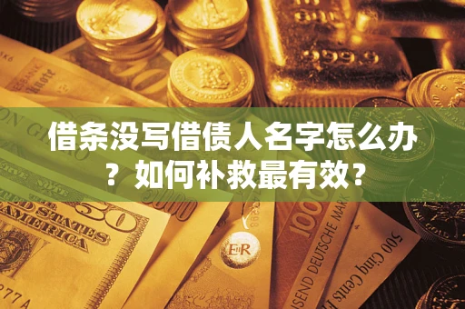 武汉借条没写借债人名字怎么办？如何补救最有效？