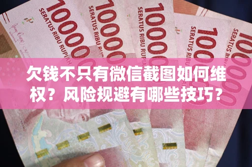 武汉欠钱不只有微信截图如何维权？风险规避有哪些技巧？