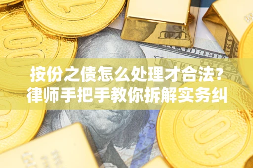 武汉按份之债怎么处理才合法？律师手把手教你拆解实务纠纷