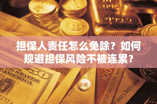 武汉担保人责任怎么免除？如何规避担保风险不被连累？