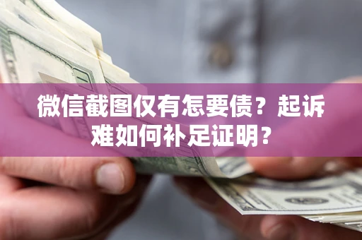 武汉微信截图仅有怎要债？起诉难如何补足证明？