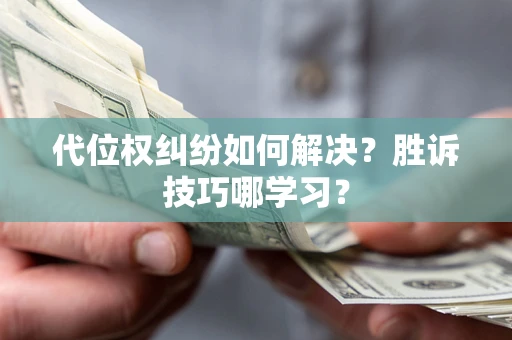 武汉代位权纠纷如何解决？胜诉技巧哪学习？