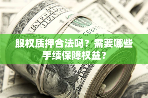 武汉股权质押合法吗？需要哪些手续保障权益？