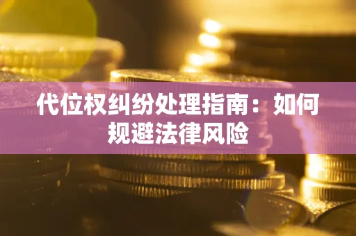 武汉代位权纠纷处理指南:如何规避法律风险 武汉代位权纠纷处理指南:如何规避法律风险