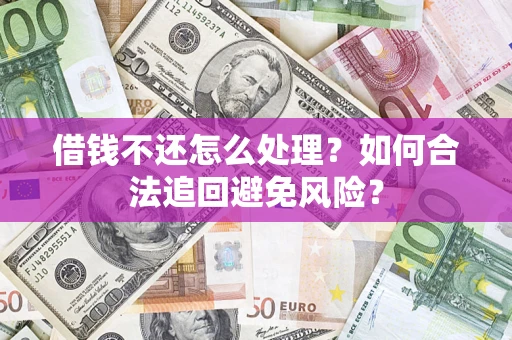 武汉借钱不还怎么处理？如何合法追回避免风险？