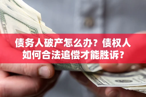 武汉债务人破产怎么办？债权人如何合法追偿才能胜诉？