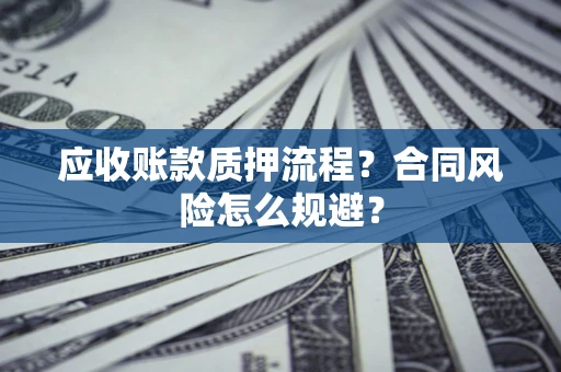 武汉应收账款质押流程？合同风险怎么规避？