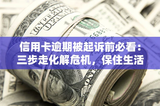 武汉信用卡逾期被起诉前必看：三步走化解危机，保住生活尊严