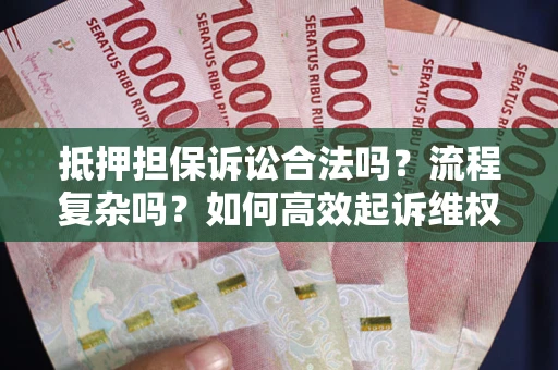 武汉抵押担保诉讼合法吗？流程复杂吗？如何高效起诉维权？