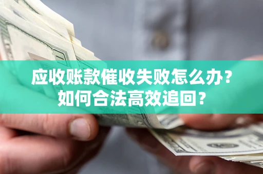 武汉应收账款催收失败怎么办？如何合法高效追回？