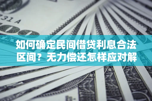 武汉如何确定民间借贷利息合法区间？无力偿还怎样应对解决法门？