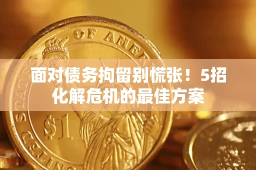 武汉面对债务拘留别慌张！5招化解危机的最佳方案