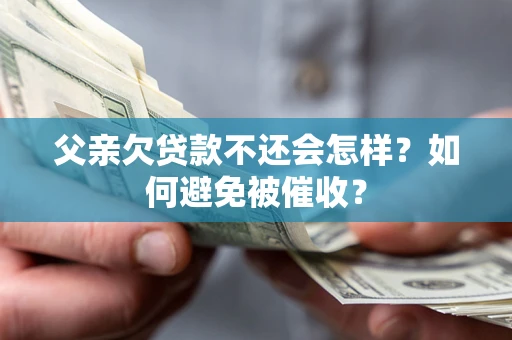 武汉父亲欠贷款不还会怎样？如何避免被催收？