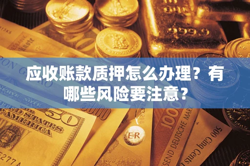 武汉应收账款质押怎么办理？有哪些风险要注意？