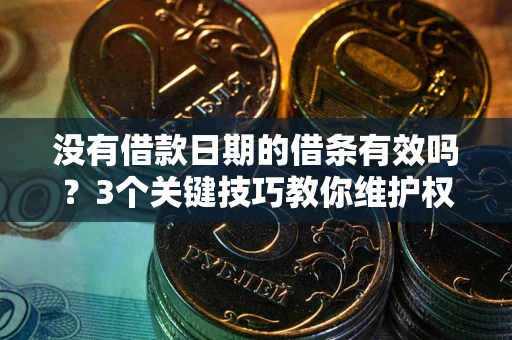 武汉没有借款日期的借条有效吗？3个关键技巧教你维护权益