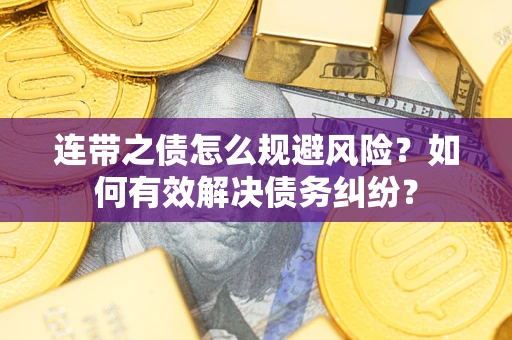 武汉连带之债怎么规避风险？如何有效解决债务纠纷？