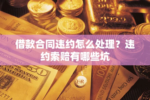 武汉借款合同违约怎么处理？违约索赔有哪些坑