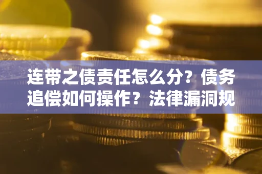 武汉连带之债责任怎么分？债务追偿如何操作？法律漏洞规避指南