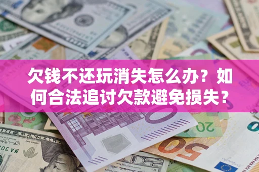 武汉欠钱不还玩消失怎么办？如何合法追讨欠款避免损失？