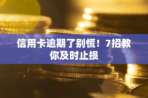 武汉信用卡逾期了别慌！7招教你及时止损